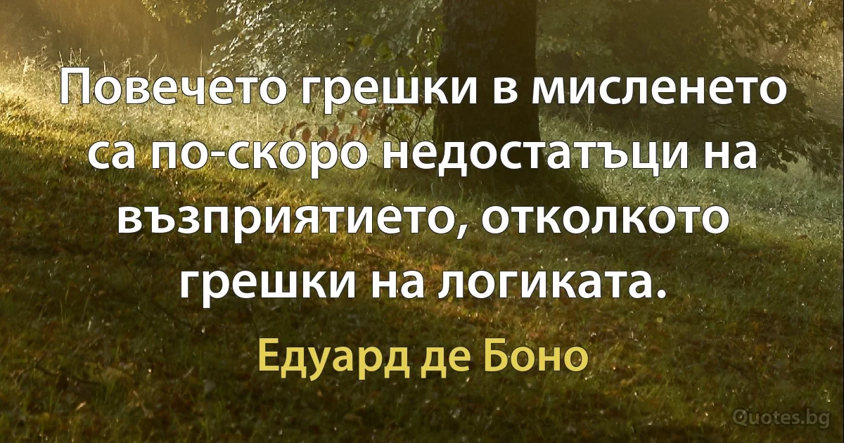 Повечето грешки в мисленето са по-скоро недостатъци на възприятието, отколкото грешки на логиката. (Едуард де Боно)