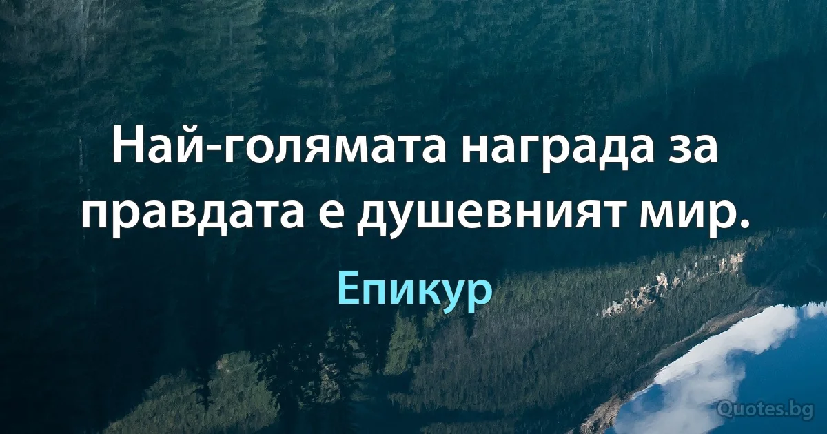 Най-голямата награда за правдата е душевният мир. (Епикур)