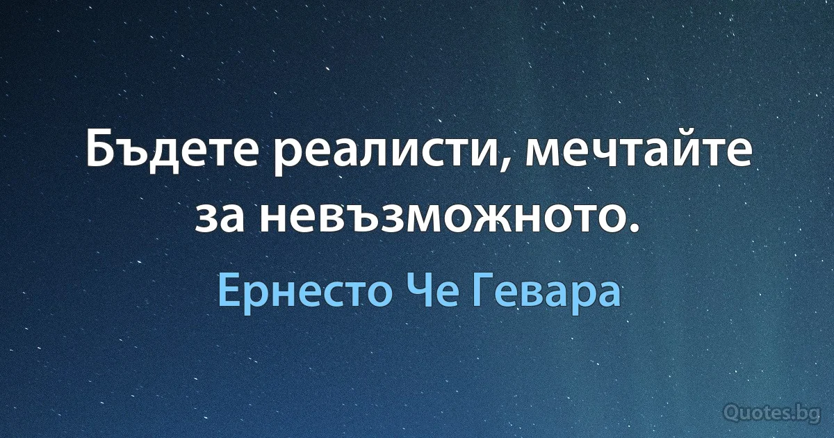 Бъдете реалисти, мечтайте за невъзможното. (Ернесто Че Гевара)