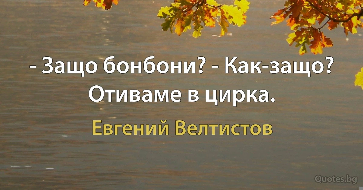 - Защо бонбони? - Как-защо? Отиваме в цирка. (Евгений Велтистов)