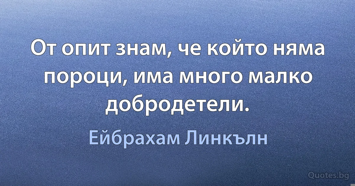 От опит знам, че който няма пороци, има много малко добродетели. (Ейбрахам Линкълн)