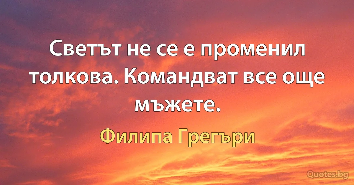 Светът не се е променил толкова. Командват все още мъжете. (Филипа Грегъри)