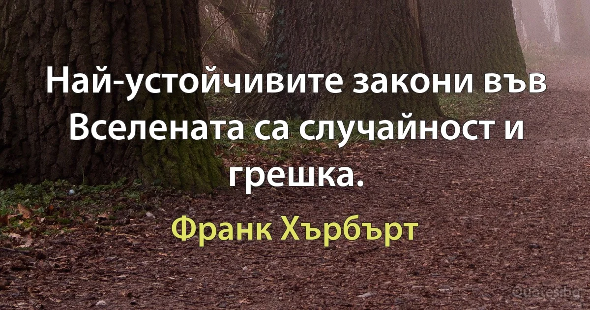 Най-устойчивите закони във Вселената са случайност и грешка. (Франк Хърбърт)