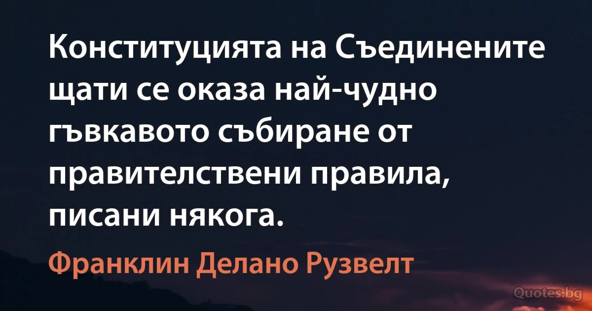 Конституцията на Съединените щати се оказа най-чудно гъвкавото събиране от правителствени правила, писани някога. (Франклин Делано Рузвелт)