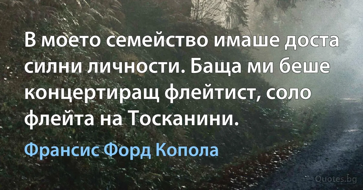 В моето семейство имаше доста силни личности. Баща ми беше концертиращ флейтист, соло флейта на Тосканини. (Франсис Форд Копола)