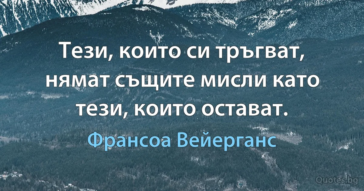 Тези, които си тръгват, нямат същите мисли като тези, които остават. (Франсоа Вейерганс)