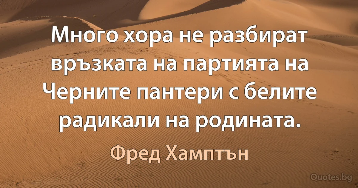 Много хора не разбират връзката на партията на Черните пантери с белите радикали на родината. (Фред Хамптън)