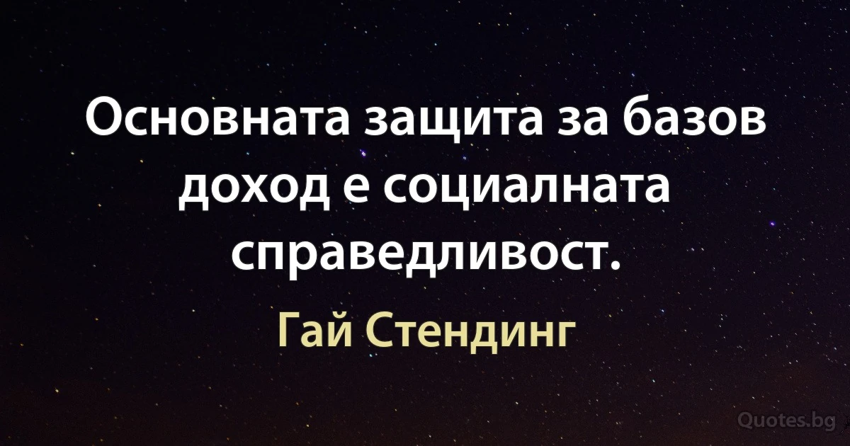 Основната защита за базов доход е социалната справедливост. (Гай Стендинг)