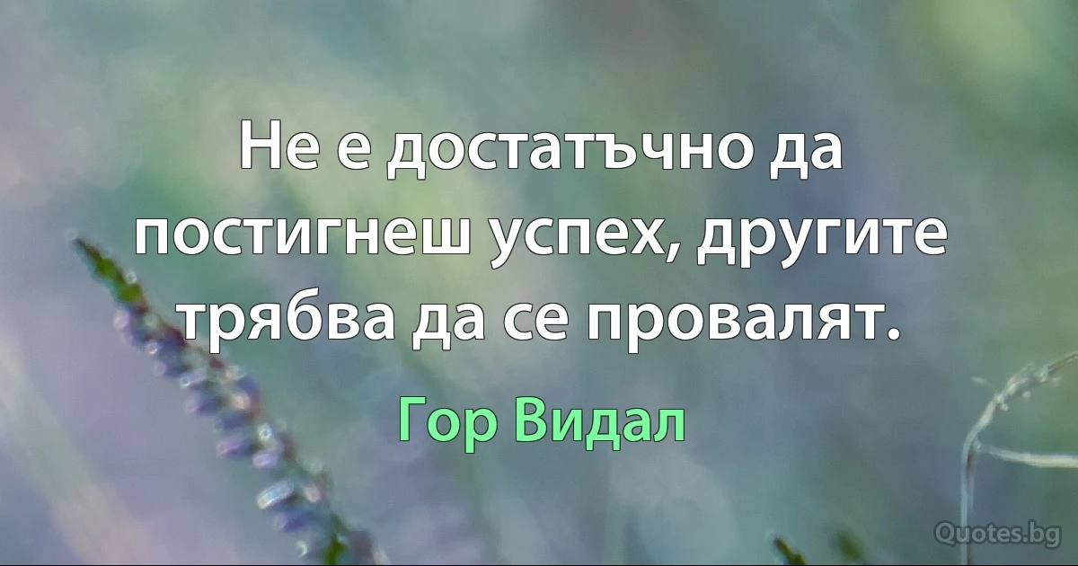 Не е достатъчно да постигнеш успех, другите трябва да се провалят. (Гор Видал)