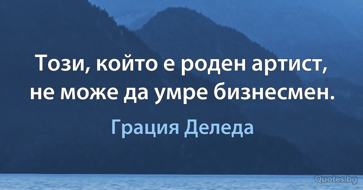 Този, който е роден артист, не може да умре бизнесмен. (Грация Деледа)