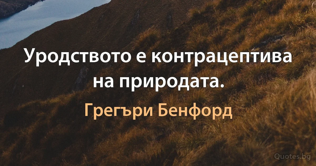 Уродството е контрацептива на природата. (Грегъри Бенфорд)