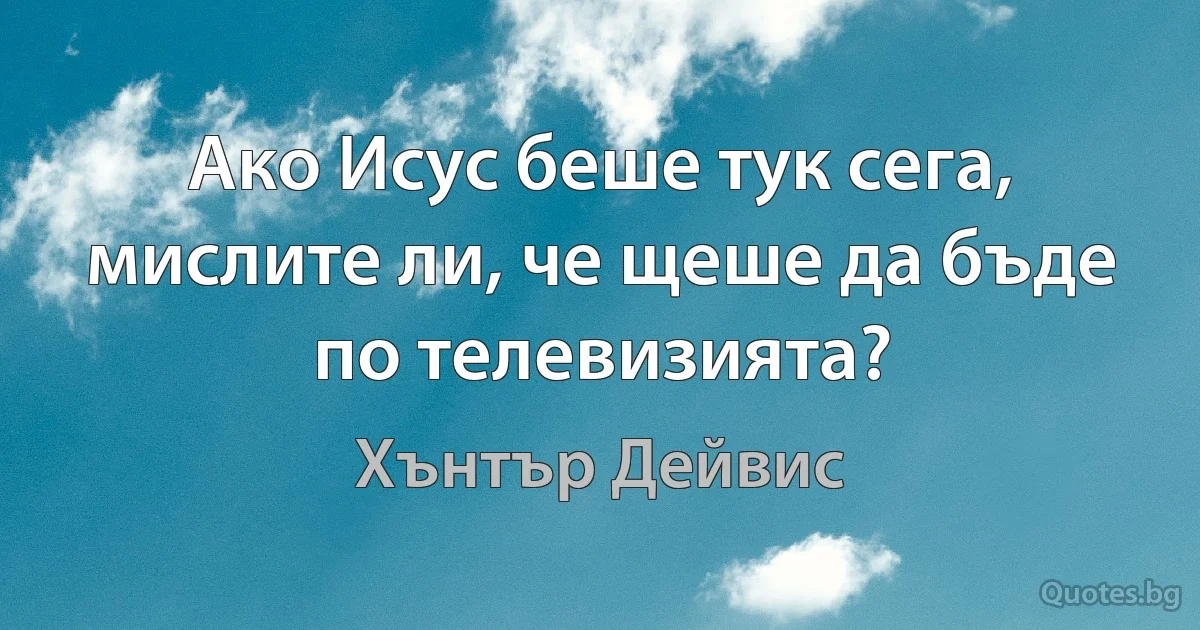 Ако Исус беше тук сега, мислите ли, че щеше да бъде по телевизията? (Хънтър Дейвис)