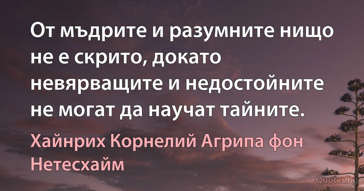 От мъдрите и разумните нищо не е скрито, докато невярващите и недостойните не могат да научат тайните. (Хайнрих Корнелий Агрипа фон Нетесхайм)