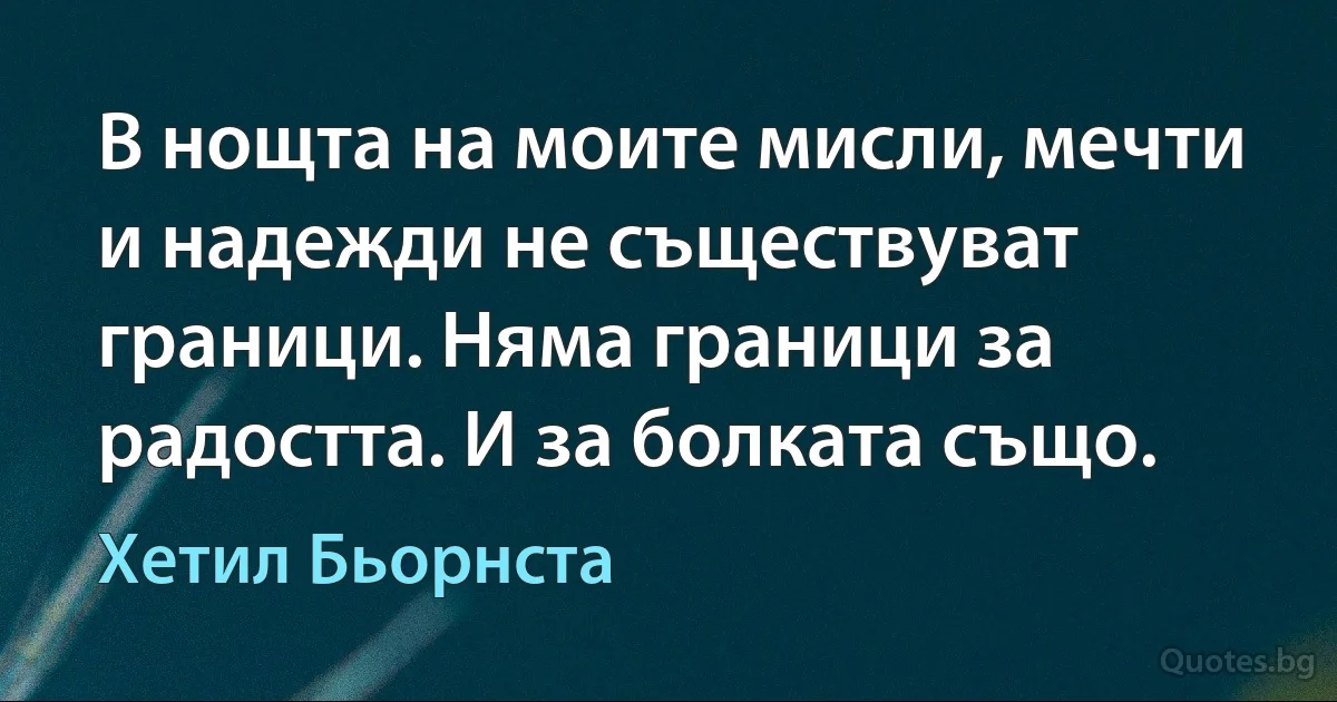 В нощта на моите мисли, мечти и надежди не съществуват граници. Няма граници за радостта. И за болката също. (Хетил Бьорнста)