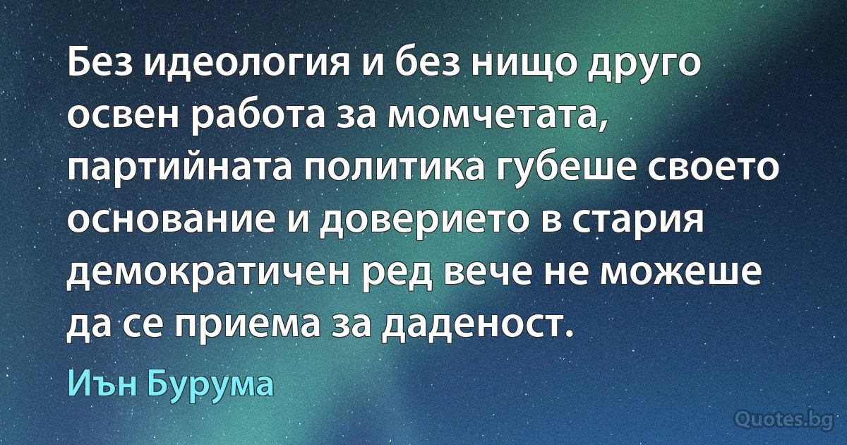 Без идеология и без нищо друго освен работа за момчетата, партийната политика губеше своето основание и доверието в стария демократичен ред вече не можеше да се приема за даденост. (Иън Бурума)