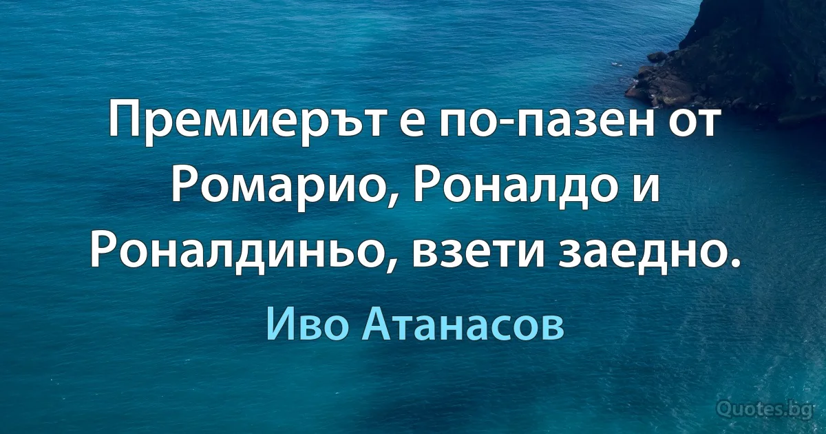 Премиерът е по-пазен от Ромарио, Роналдо и Роналдиньо, взети заедно. (Иво Атанасов)