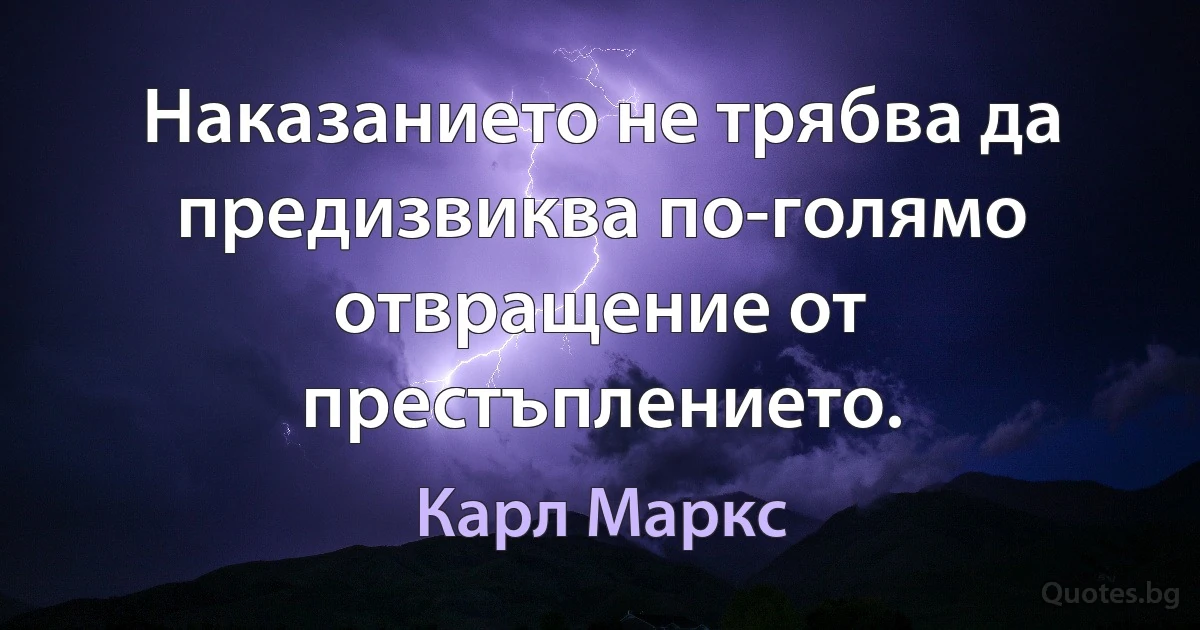 Наказанието не трябва да предизвиква по-голямо отвращение от престъплението. (Карл Маркс)