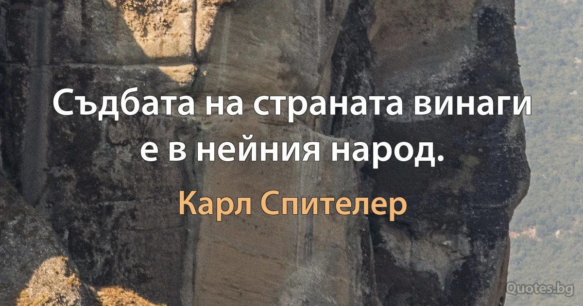 Съдбата на страната винаги е в нейния народ. (Карл Спителер)