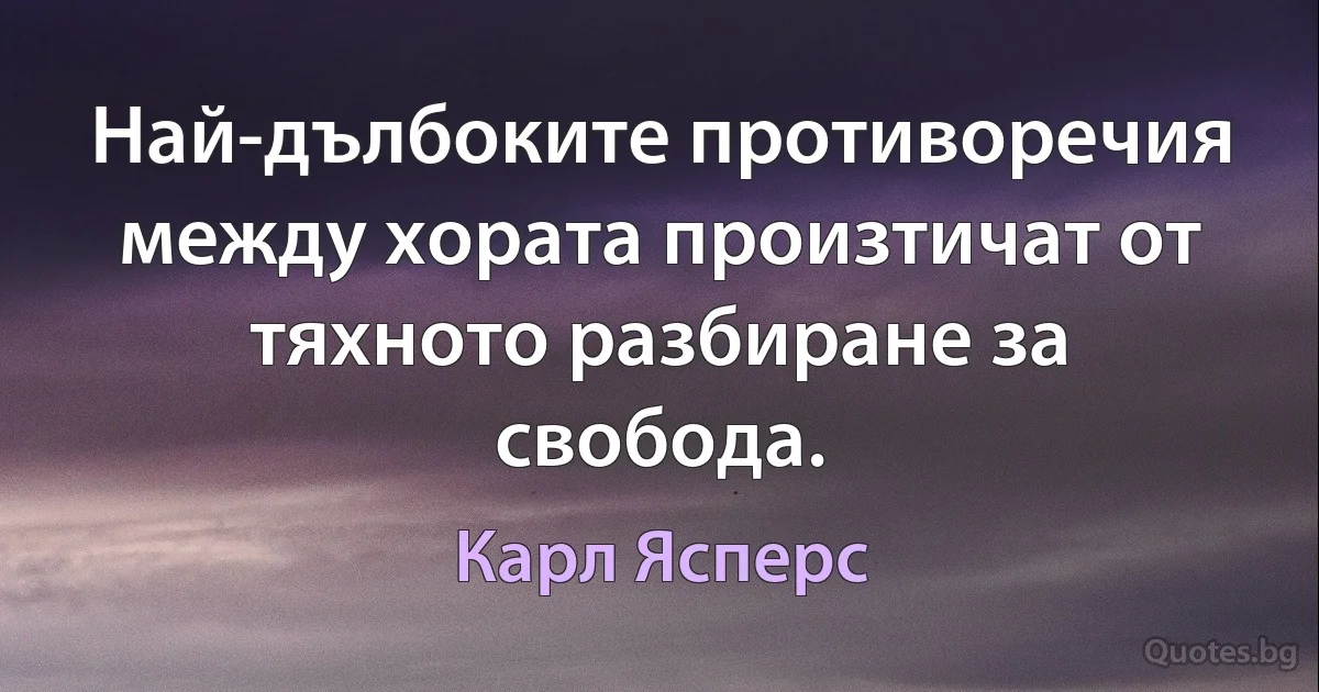 Най-дълбоките противоречия между хората произтичат от тяхното разбиране за свобода. (Карл Ясперс)