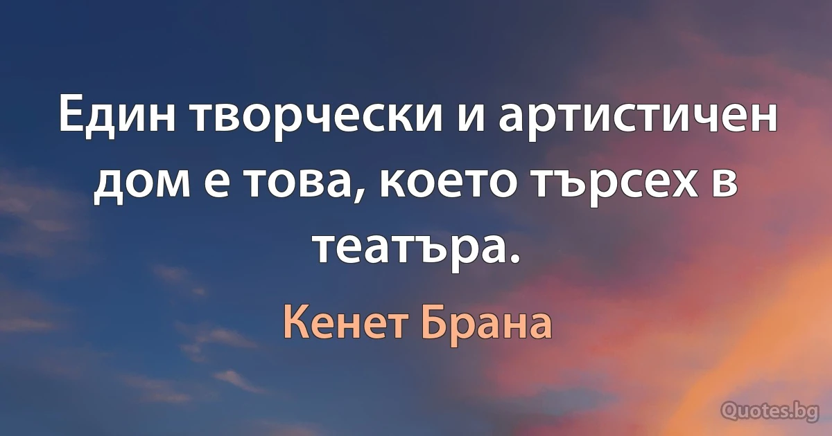 Един творчески и артистичен дом е това, което търсех в театъра. (Кенет Брана)