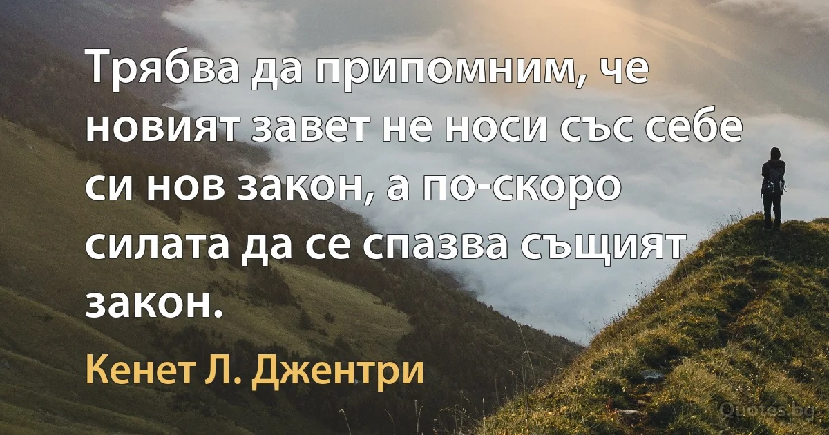 Трябва да припомним, че новият завет не носи със себе си нов закон, а по-скоро силата да се спазва същият закон. (Кенет Л. Джентри)