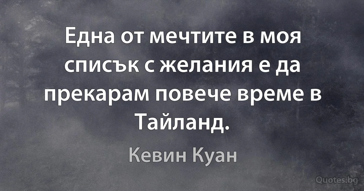 Една от мечтите в моя списък с желания е да прекарам повече време в Тайланд. (Кевин Куан)