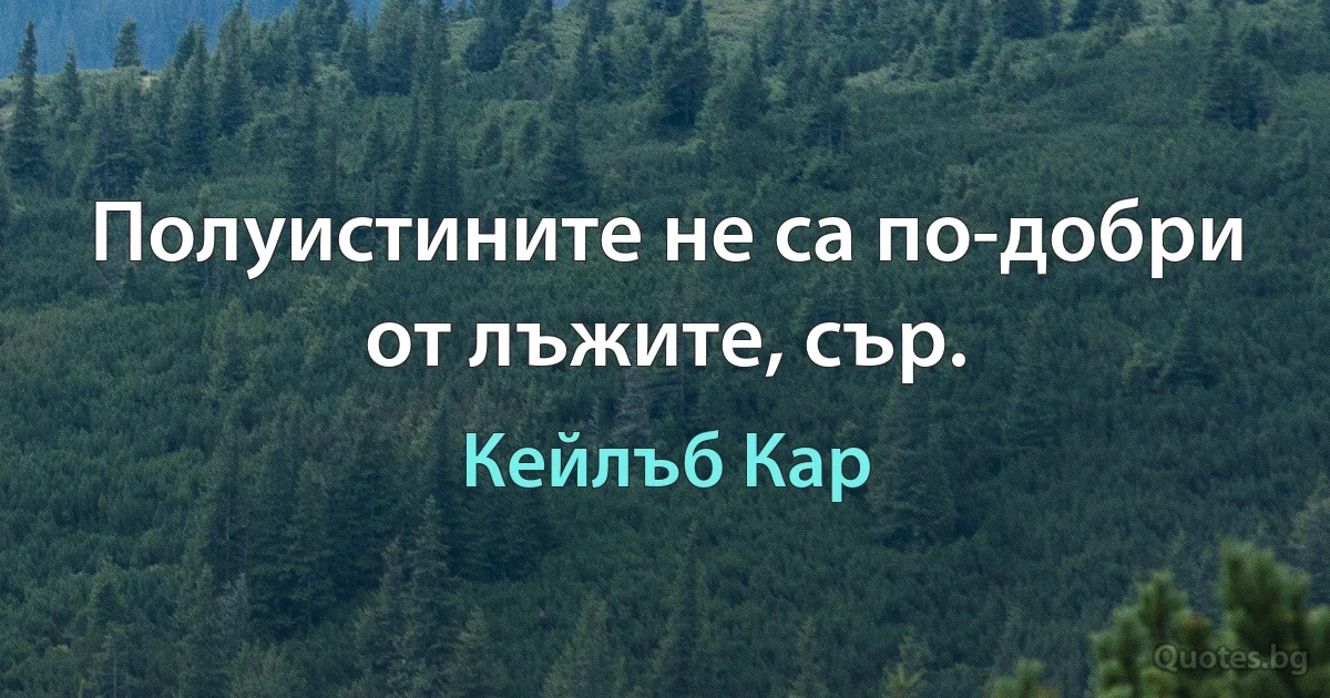 Полуистините не са по-добри от лъжите, сър. (Кейлъб Кар)