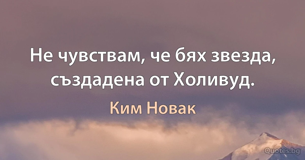 Не чувствам, че бях звезда, създадена от Холивуд. (Ким Новак)