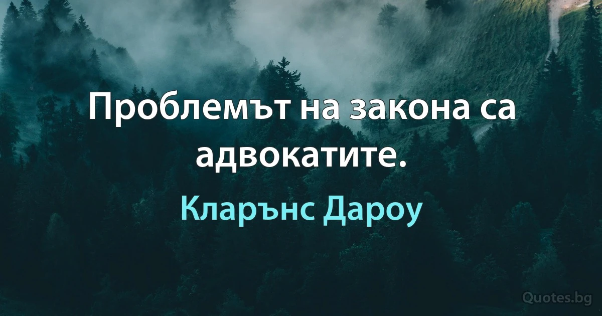 Проблемът на закона са адвокатите. (Кларънс Дароу)