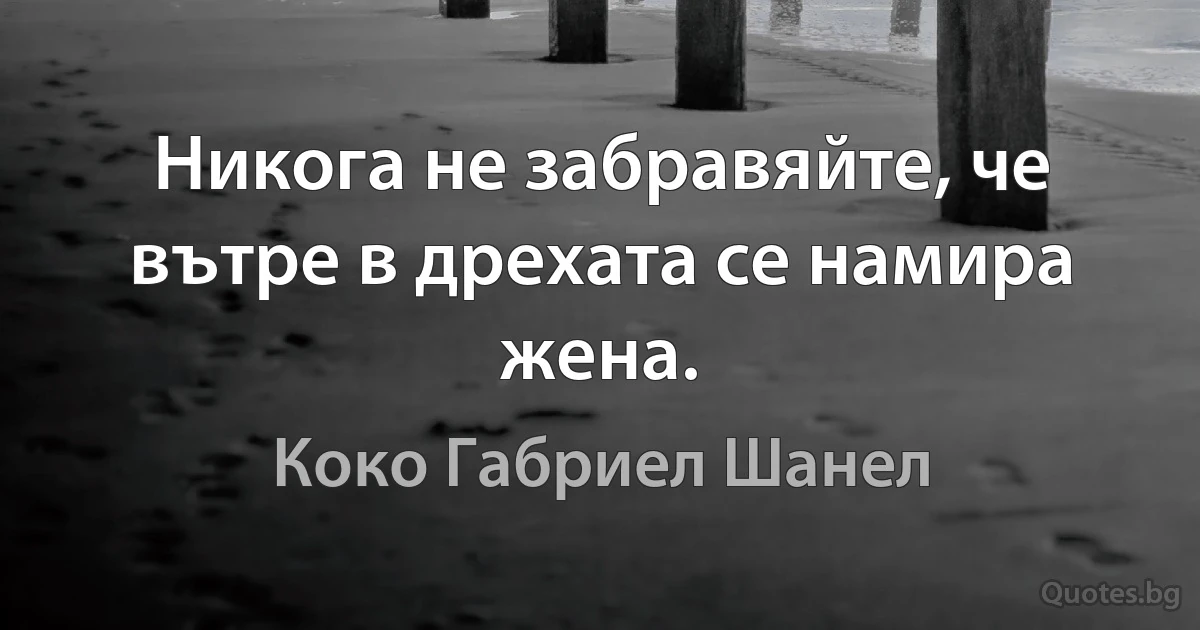 Никога не забравяйте, че вътре в дрехата се намира жена. (Коко Габриел Шанел)