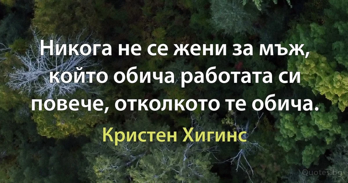 Никога не се жени за мъж, който обича работата си повече, отколкото те обича. (Кристен Хигинс)