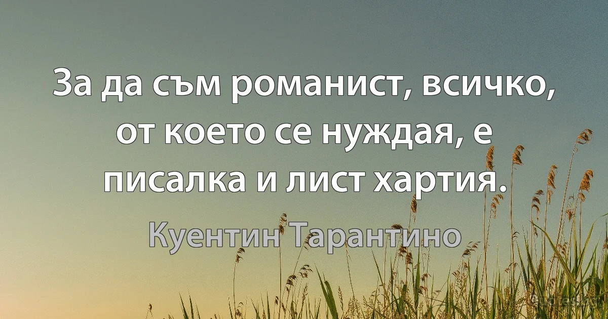 За да съм романист, всичко, от което се нуждая, е писалка и лист хартия. (Куентин Тарантино)