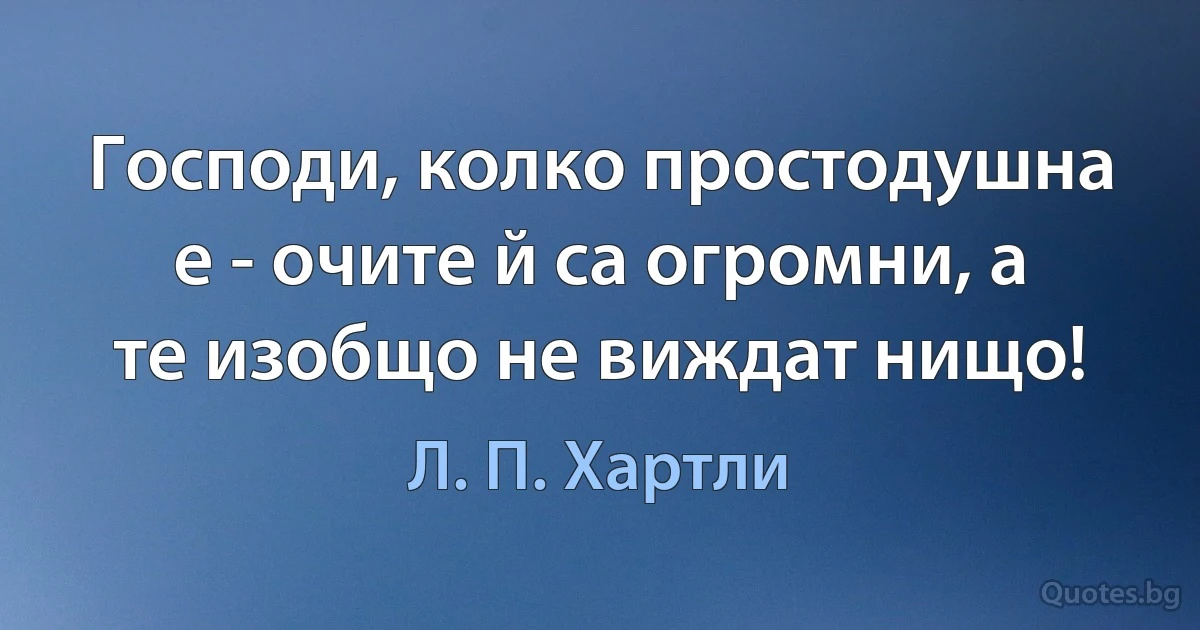 Господи, колко простодушна е - очите й са огромни, а те изобщо не виждат нищо! (Л. П. Хартли)