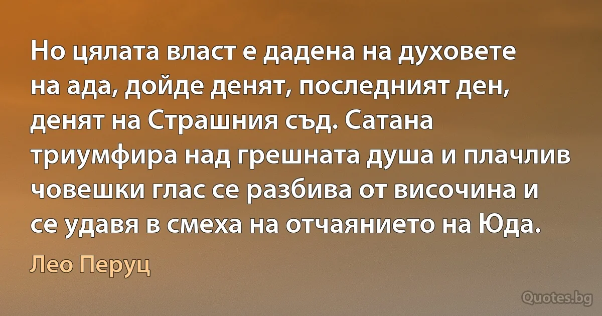 Но цялата власт е дадена на духовете на ада, дойде денят, последният ден, денят на Страшния съд. Сатана триумфира над грешната душа и плачлив човешки глас се разбива от височина и се удавя в смеха на отчаянието на Юда. (Лео Перуц)