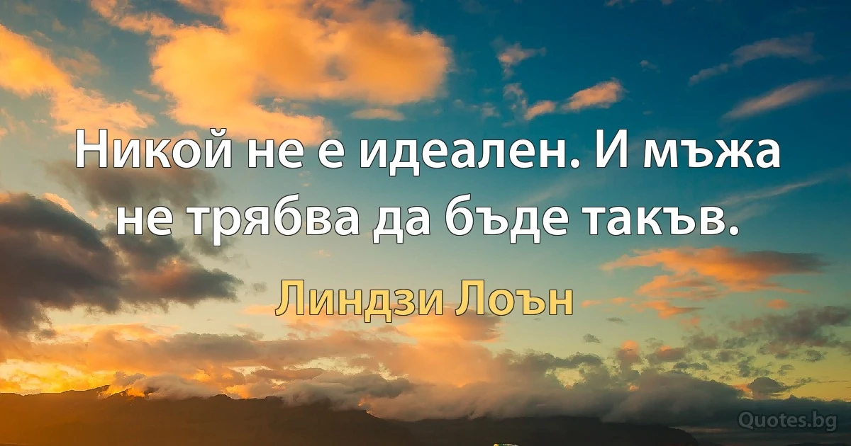 Никой не е идеален. И мъжа не трябва да бъде такъв. (Линдзи Лоън)