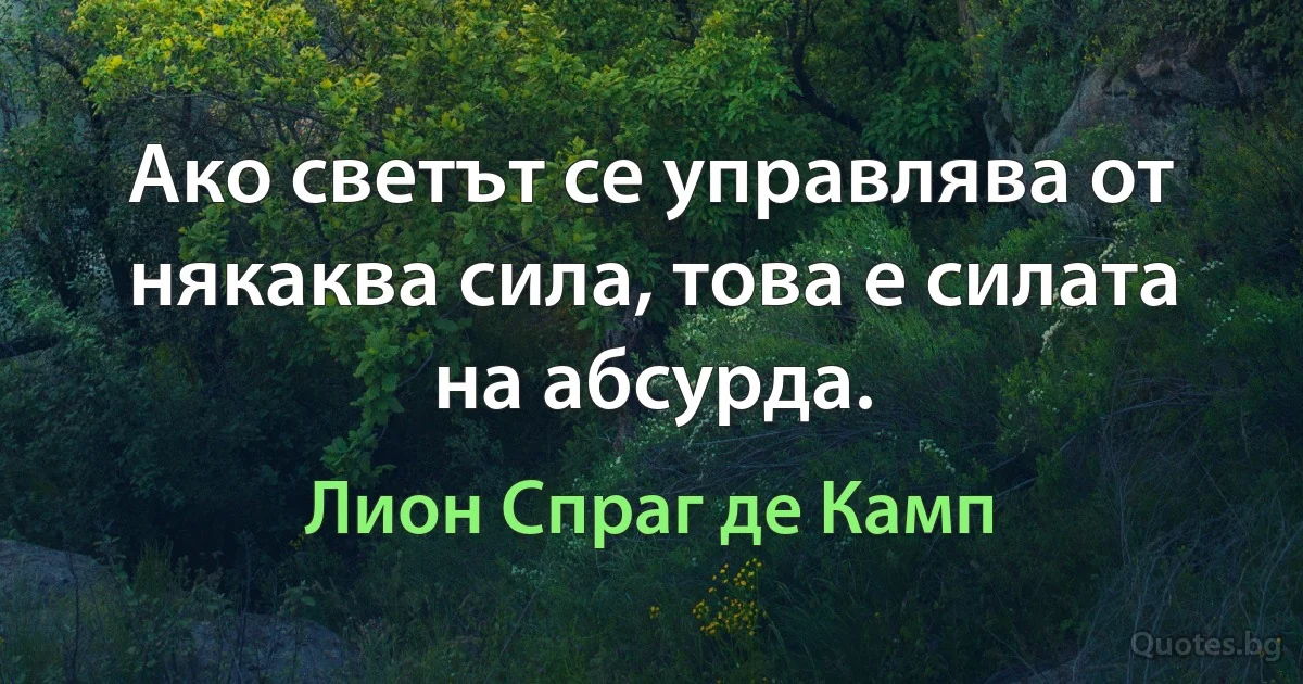 Ако светът се управлява от някаква сила, това е силата на абсурда. (Лион Спраг де Камп)