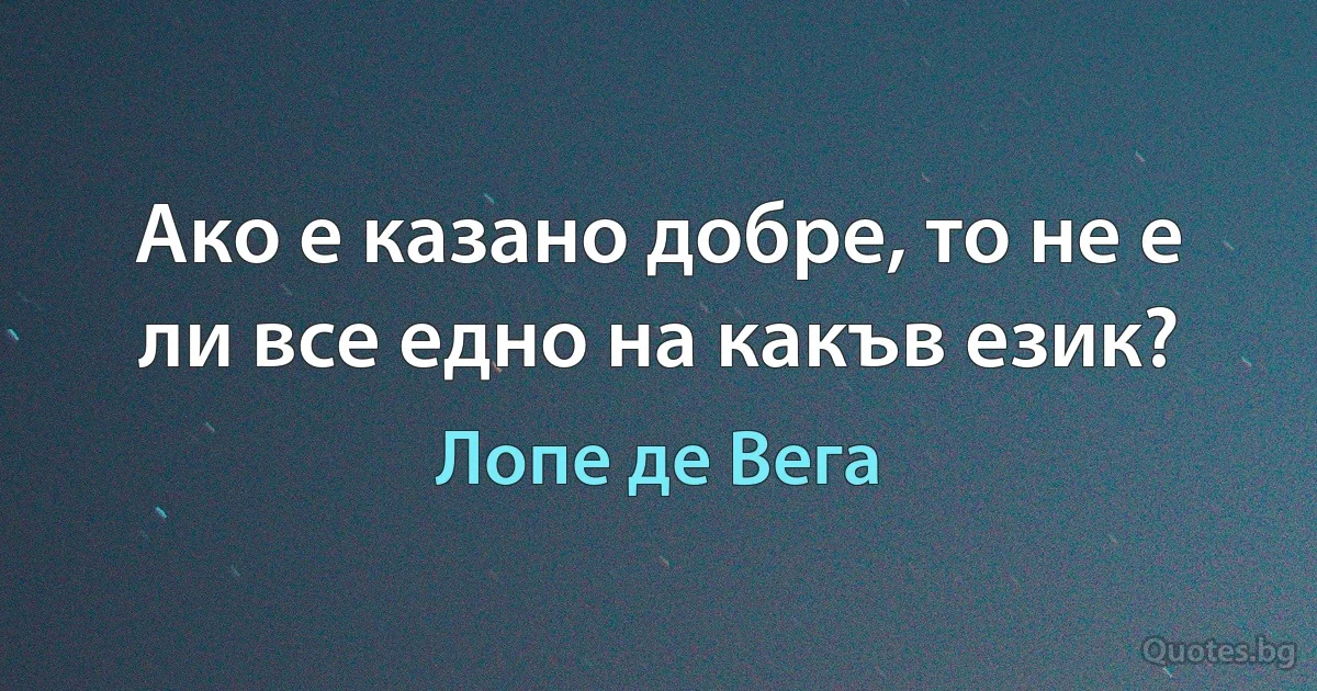 Ако е казано добре, то не е ли все едно на какъв език? (Лопе де Вега)