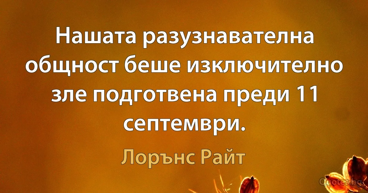 Нашата разузнавателна общност беше изключително зле подготвена преди 11 септември. (Лорънс Райт)