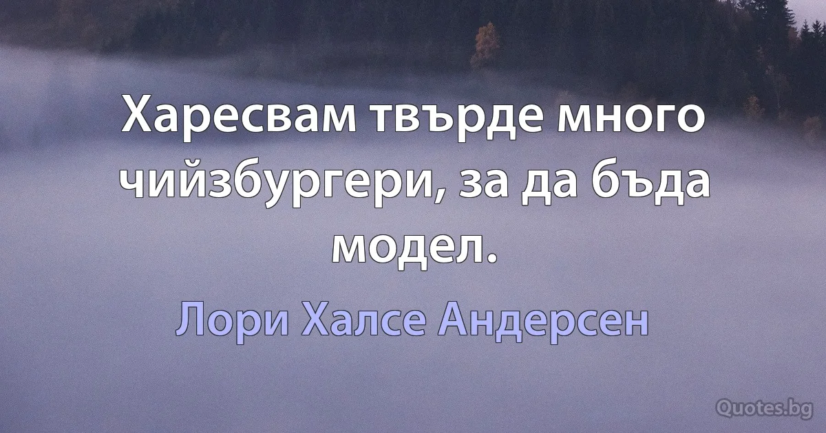 Харесвам твърде много чийзбургери, за да бъда модел. (Лори Халсе Андерсен)