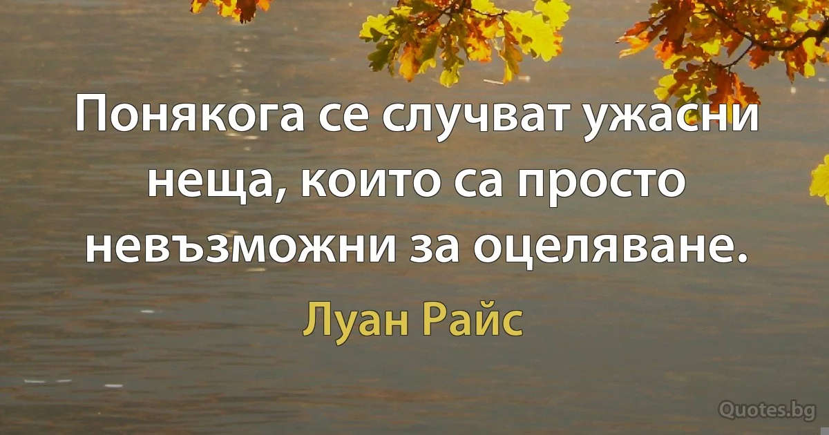 Понякога се случват ужасни неща, които са просто невъзможни за оцеляване. (Луан Райс)