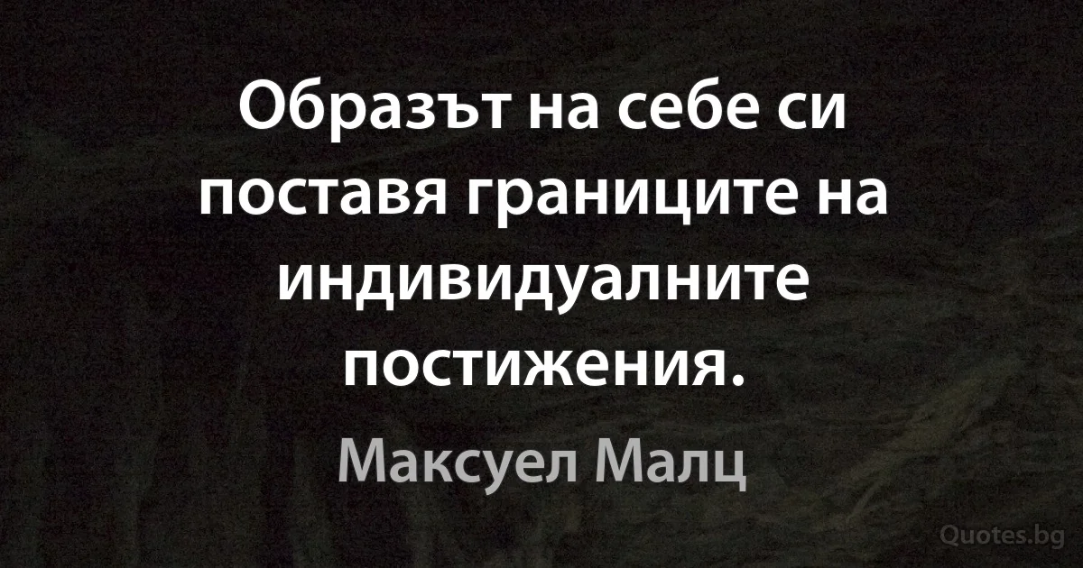 Образът на себе си поставя границите на индивидуалните постижения. (Максуел Малц)