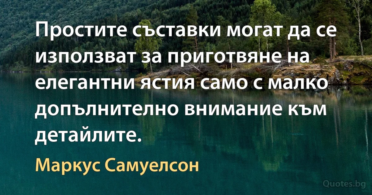 Простите съставки могат да се използват за приготвяне на елегантни ястия само с малко допълнително внимание към детайлите. (Маркус Самуелсон)