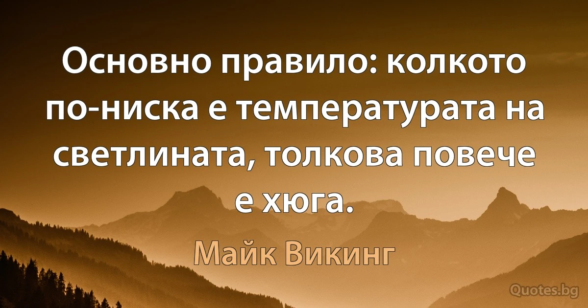 Основно правило: колкото по-ниска е температурата на светлината, толкова повече е хюга. (Майк Викинг)