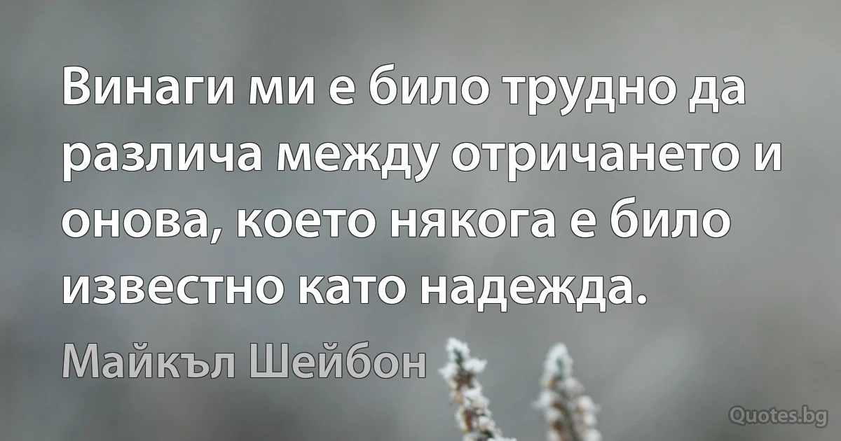 Винаги ми е било трудно да различа между отричането и онова, което някога е било известно като надежда. (Майкъл Шейбон)