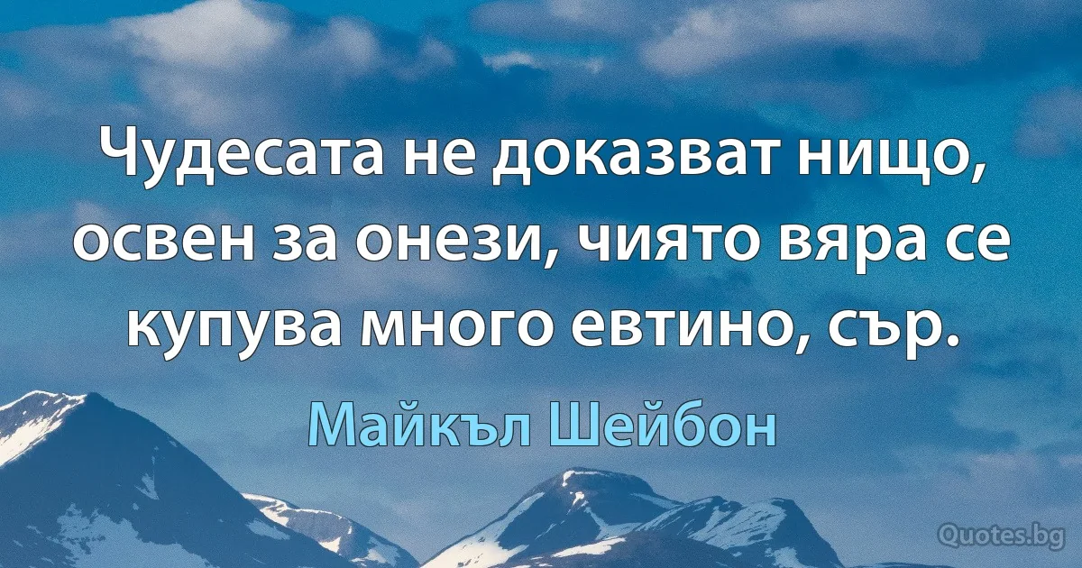 Чудесата не доказват нищо, освен за онези, чиято вяра се купува много евтино, сър. (Майкъл Шейбон)