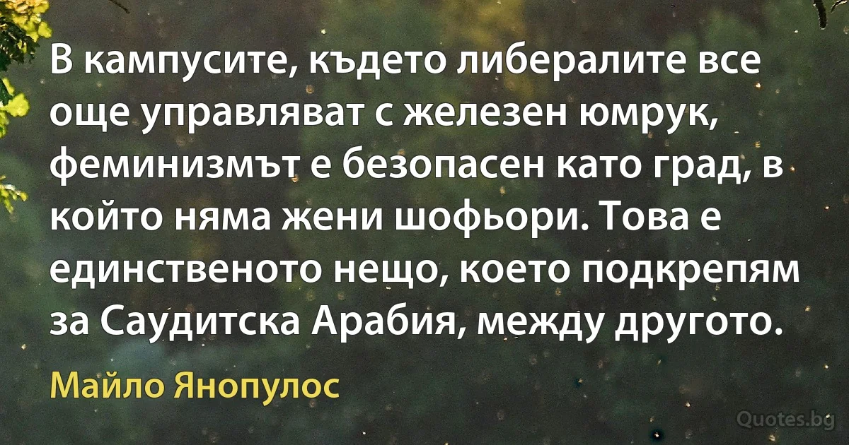 В кампусите, където либералите все още управляват с железен юмрук, феминизмът е безопасен като град, в който няма жени шофьори. Това е единственото нещо, което подкрепям за Саудитска Арабия, между другото. (Майло Янопулос)