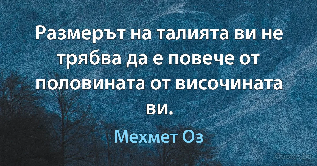 Размерът на талията ви не трябва да е повече от половината от височината ви. (Мехмет Оз)