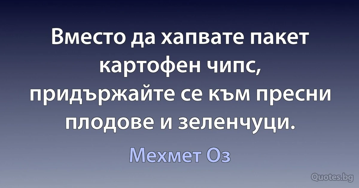 Вместо да хапвате пакет картофен чипс, придържайте се към пресни плодове и зеленчуци. (Мехмет Оз)