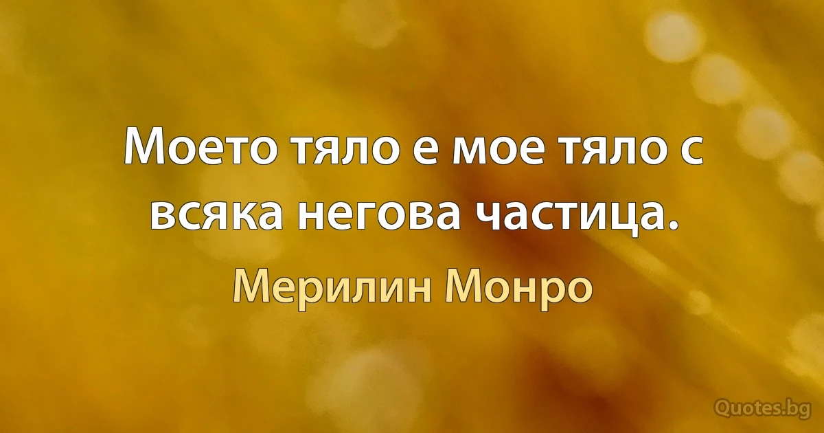 Моето тяло е мое тяло с всяка негова частица. (Мерилин Монро)