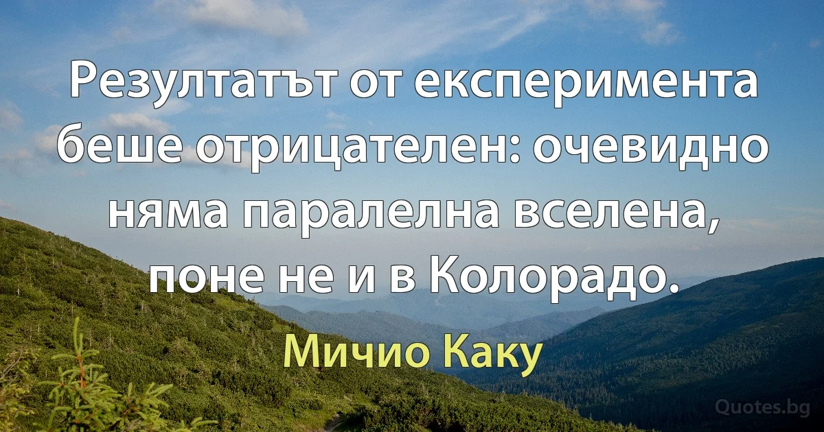 Резултатът от експеримента беше отрицателен: очевидно няма паралелна вселена, поне не и в Колорадо. (Мичио Каку)